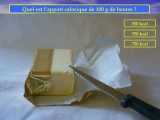 Quel est l’apport calorique de 100 g de beurre ?

                                              350 kcal

                                              550 kcal

                                              750 kcal
 