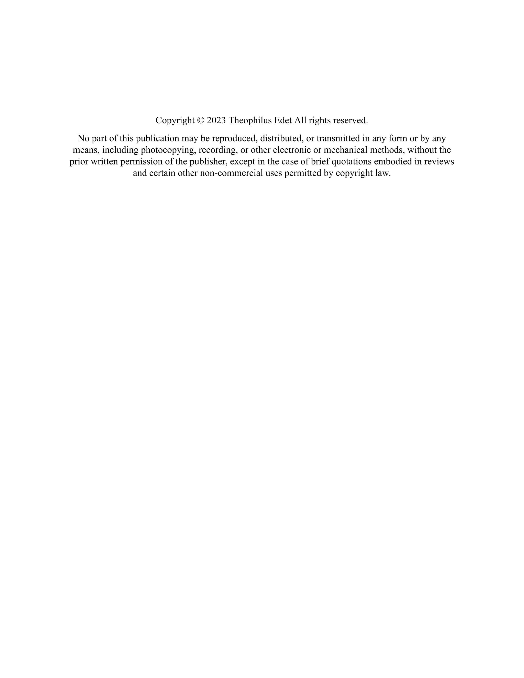 Copyright © 2023 Theophilus Edet All rights reserved. No part of this publication may be reproduced, distributed, or transmitted in any form or by any means, including photocopying, recording, or other electronic or mechanical methods, without the prior written permission of the publisher, except in the case of brief quotations embodied in reviews and certain other non-commercial uses permitted by copyright law. 