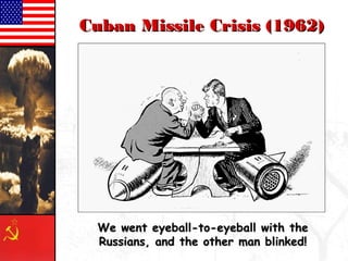 CCuubbaann MMiissssiillee CCrriissiiss ((11996622)) 
WWee wweenntt eeyyeebbaallll--ttoo--eeyyeebbaallll wwiitthh tthhee 
RRuussssiiaannss,, aanndd tthhee ootthheerr mmaann bblliinnkkeedd!! 
 