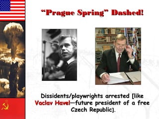 ““PPrraagguuee SSpprriinngg”” DDaasshheedd!! 
DDiissssiiddeennttss//ppllaayywwrriigghhttss aarrrreesstteedd [[lliikkee 
VVaaccllaavv HHaavveell——ffuuttuurree pprreessiiddeenntt ooff aa ffrreeee 
CCzzeecchh RReeppuubblliicc]].. 
 