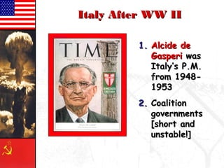 IIttaallyy AAfftteerr WWWW IIII 
11.. AAllcciiddee ddee 
GGaassppeerrii wwaass 
IIttaallyy’’ss PP..MM.. 
ffrroomm 11994488-- 
11995533 
22.. CCooaalliittiioonn 
ggoovveerrnnmmeennttss 
[[sshhoorrtt aanndd 
uunnssttaabbllee!!]] 
 