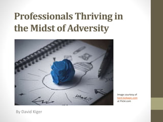 Professionals Thriving in
the Midst of Adversity
By David Kiger
Image courtesy of
tock.tookapic.com
at Flickr.com
 
