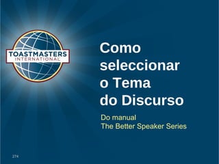 Como 
seleccionar 
o Tema 
do Discurso 
Do manual 
The Better Speaker Series 
274 
 