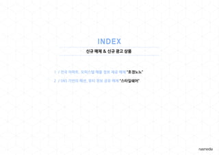 신규 매체 & 신규 광고 상품
1 / 전국 아파트, 오피스텔 매물 정보 제공 매체 “호갱노노”
2 / SNS 기반의 패션, 뷰티 정보 공유 매체 “스타일쉐어”
 