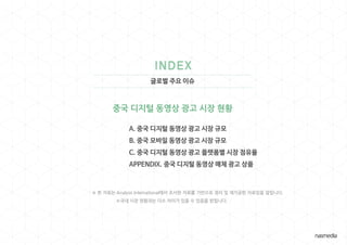 글로벌 주요 이슈
중국 디지털 동영상 광고 시장 현황
※ 본 자료는 Analysis International에서 조사한 자료를 기반으로 정리 및 재가공한 자료임을 알립니다.
※국내 시장 현황과는 다소 차이가 있을 수 있음을 밝힙니다.
 