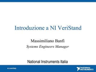 Introduzione a NI VeriStand

       Massimiliano Banfi
    Systems Engineers Manager



     National Instruments Italia
 