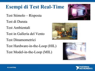 Esempi di Test Real-Time
Test Stimolo – Risposta
Test di Durata
Test Ambientali
Test in Galleria del Vento
Test Dinamometrici
Test Hardware-in-the-Loop (HIL)
Test Model-in-the-Loop (MIL)
 