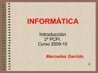 INFORMÁTICA Introducción 2º PCPI. Curso 2009-10 Mercedes Garrido 