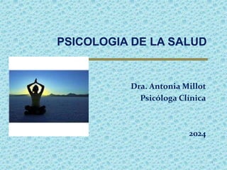 PSICOLOGIA DE LA SALUD
1
Dra. Antonia Millot
Psicóloga Clínica
2024
 