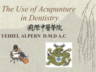 The Use of Acupunture   in Dentistry YEHIEL ALPERN  D.M.D A.C 