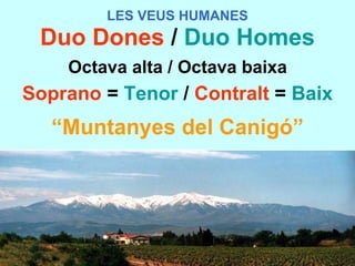 LES VEUS HUMANES Duo Dones  /   Duo Homes Octava alta / Octava baixa Soprano   =   Tenor   /   Contralt   =   Baix “ Muntanyes del Canigó” 