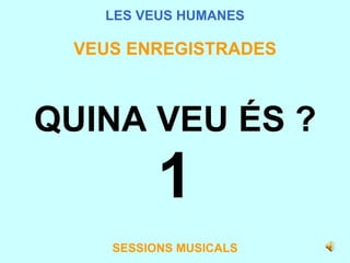 LES VEUS HUMANES VEUS ENREGISTRADES QUINA VEU ÉS ? 1 SESSIONS MUSICALS 