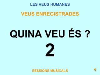 LES VEUS HUMANES VEUS ENREGISTRADES QUINA VEU ÉS ? 2 SESSIONS MUSICALS 