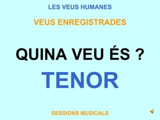 LES VEUS HUMANES VEUS ENREGISTRADES QUINA VEU ÉS ? TENOR SESSIONS MUSICALS 
