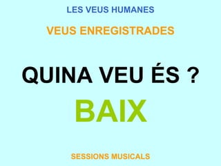 LES VEUS HUMANES VEUS ENREGISTRADES QUINA VEU ÉS ? BAIX SESSIONS MUSICALS 