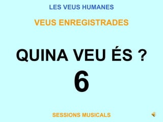 LES VEUS HUMANES VEUS ENREGISTRADES QUINA VEU ÉS ? 6 SESSIONS MUSICALS 