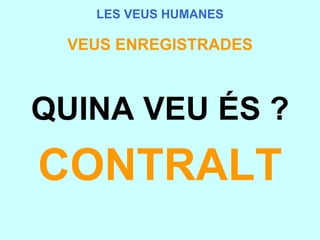 LES VEUS HUMANES VEUS ENREGISTRADES QUINA VEU ÉS ? CONTRALT 
