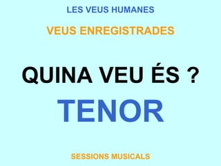 LES VEUS HUMANES VEUS ENREGISTRADES QUINA VEU ÉS ? TENOR SESSIONS MUSICALS 