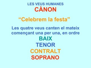 LES VEUS HUMANES CÀNON “ Celebrem la festa”   Les quatre veus canten el mateix començant una per una, en ordre BAIX TENOR CONTRALT SOPRANO   