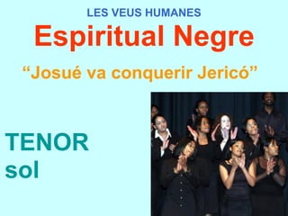 LES VEUS HUMANES Espiritual Negre “ Josué va conquerir Jericó”   TENOR sol 