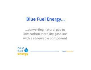 Blue%Fuel%Energy…%
…conver(ng*natural*gas*to*
low*carbon*intensity*gasoline*
with*a*renewable*component*
 