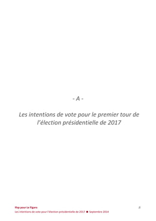 Ifop pour Le Figaro 
Les intentions de vote pour l’élection présidentielle de 2017  Septembre 2014 
8 
- A - Les intentions de vote pour le premier tour de l’élection présidentielle de 2017  