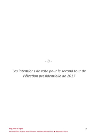 Ifop pour Le Figaro 
Les intentions de vote pour l’élection présidentielle de 2017  Septembre 2014 
16 
- B - Les intentions de vote pour le second tour de l’élection présidentielle de 2017  