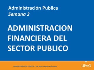 ADMINISTRACION
FINANCIERA DEL
SECTOR PUBLICO
Administración Publica
Semana 2
ADMINISTRACION PUBLICA / Ing. Marco Zegarra Alvarado
 