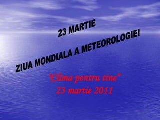 "Clima pentru tine“
23 martie 2011
 