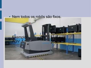 ●   Nem todos os robôs são fixos.




    Exemplo:
    AGV
 