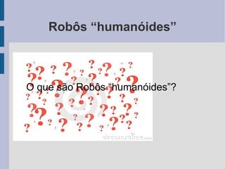 Robôs “humanóides”



O que são Robôs “humanóides”?
 