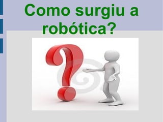 Como surgiu a
  robótica?
 