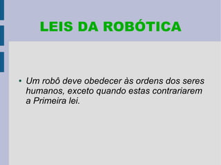 LEIS DA ROBÓTICA


●   Um robô deve obedecer às ordens dos seres
    humanos, exceto quando estas contrariarem
    a Primeira lei.
 