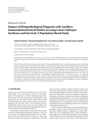 Hindawi Publishing Corporation
Journal of Cancer Epidemiology
Volume 2011, Article ID 275758, 7 pages
doi:10.1155/2011/275758




Research Article
Impact of Histopathological Diagnosis with Ancillary
Immunohistochemical Studies on Lung Cancer Subtypes
Incidence and Survival: A Population-Based Study

          Andrea Bordoni,1 Massimo Bongiovanni,2 Luca Mazzucchelli,2 and Alessandra Spitale1
          1 Ticino   Cancer Registry, Institute of Pathology, 6600 Locarno, Switzerland
          2 Division  of Clinical Pathology, Institute of Pathology, 6600 Locarno, Switzerland

          Correspondence should be addressed to Andrea Bordoni, andrea.bordoni@ti.ch

          Received 26 September 2011; Accepted 7 November 2011

          Academic Editor: Carmen J. Marsit

          Copyright © 2011 Andrea Bordoni et al. This is an open access article distributed under the Creative Commons Attribution
          License, which permits unrestricted use, distribution, and reproduction in any medium, provided the original work is properly
          cited.

          Purpose. The aim of this study was to assess the impact of immunohistochemical- (IHC-) studies on incidence and survival of lung
          cancer histotypes. Patients and Methods. Lung cancers occurred in southern Switzerland between 1996 and 2010 were selected by
          the Ticino Cancer Registry and categorised into adenocarcinoma (AC), squamous-cell-carcinoma (SqCC), small-cell-carcinoma
          (SmCC), and large-cell carcinoma/non-small-cell lung cancer (LCC/NSCLC). Incidence rates, annual-percentage-change (APC),
          and two-year overall survival (OS) (follow-up: 31.12.2010) were performed. Results. 2467 cases were selected: 997 (40.4%) AC; 522
          (21.2%) LCC/NSCLC, 378 (15.3%) SmCC, and 570 (23.1%) SqCC. Trend-analysis showed signiﬁcant increase in AC (APC: 4.6;
          95% CI: 3.1; 6.0) and decrease of LCC/NSCLC, with signiﬁcant joinpoint in 2003 (APC: −14.7; 95% CI: −21.6; −7.1). Improved
          OS and decreased OS were detected in SqCC and LCC/NSCLC, respectively. Conclusions. This study highlights that diagnosis
          with ancillary immunohistochemical studies will change incidence and survival of precisely deﬁned lung cancer subtypes. It
          calls attention to the need for cautious interpretation of studies and clinical trials, where the diagnosis was based on histology
          unaccompanied by IHC studies, and to the need of standardised diagnostic procedures.




1. Introduction                                                              lung carcinomas (NSCLCs); patients with the former were
                                                                             referred to chemotherapy, whereas patients with the latter
Lung cancer is one of most common cancers in the world,                      were potentially eligible for surgery or diﬀerent chemother-
representing 17.1% of all cancers in men, 6.7% in women,                     apies. Over the past few years, the emergence of targeted or
and 12.2% in both sexes [1]. Of the histological types, ade-                 combination treatment strategies has created new demands
nocarcinoma (AC) has remained the most prevalent among                       on histopathological diagnostics, as it is now recognised that
women over the past three decades, with incidence rates                      the eﬃcacy and toxicity of some new drugs are related to the
increasing slowly over time in many countries. In contrast,                  histological type [3]. Consequently, the exact determination
squamous cell carcinoma (SqCC) has historically been the                     of histological type by a pathologist has become essential to
predominant tumour type in men, but the incidence has                        making clinical decisions [4].
declined and converged with the corresponding incidence in                        In this context, the integration of conventional histomor-
women, which has remained fairly stable [2].                                 phological analysis with an immunohistochemical (IHC)
    Traditionally, lung carcinoma was classiﬁed into histolog-               panel that includes markers of squamous (i.e., p63, cytok-
ical types using standard histological techniques. The most                  eratin (CK) 5/6) and glandular (TTF-1, CK7) cell diﬀeren-
critical step in histopathological diagnosis was to distin-                  tiation allows more accurate identiﬁcation of the histotype
guish small cell carcinoma (SmCC) from the other lung                        [5–12]. Moreover, recent studies have demonstrated that the
carcinomas, which were collectively called the non-small cell                antibody panel approach may help to reﬁne lung cancer
 