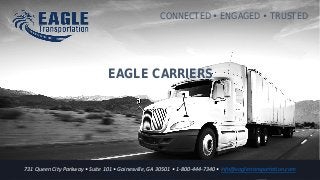 731 Queen City Parkway • Suite 101 • Gainesville, GA 30501 • 1-800-444-7340 • info@eagletransportation.com
CONNECTED  ENGAGED  TRUSTED
EAGLE CARRIERS
731 Queen City Parkway • Suite 101 • Gainesville, GA 30501 • 1-800-444-7340 • info@eagletransportation.com
 