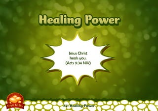 HHeeaalliinngg PPooweerr 
Jesus Christ 
heals you. 
(Acts 9:34 NIV) 
87: Healing Power 
 