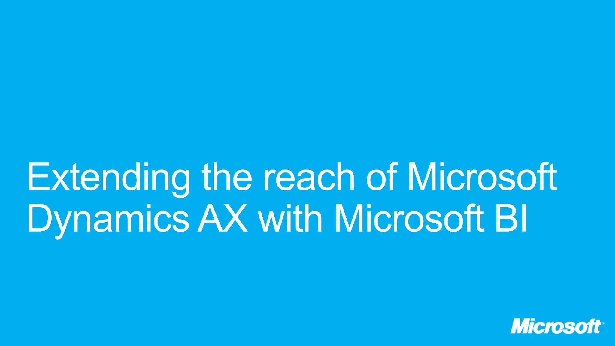 Extending the reach of Microsoft
Dynamics AX with Microsoft BI
 