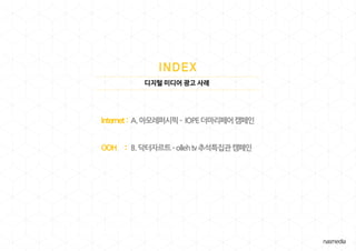 디지털 미디어 광고 사례
Internet : A.아모레퍼시픽– IOPE더마리페어캠페인
OOH : B.닥터자르트–ollehtv추석특집관캠페인
 