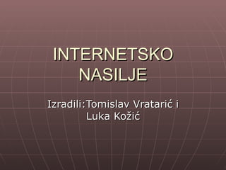 INTERNETSKO
    NASILJE
Izradili:Tomislav Vratarić i
         Luka Kožić
 