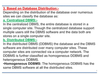6
3. Based on Database Distribution:-
Depending on the distribution of the database over numerous
sites we can classify th...