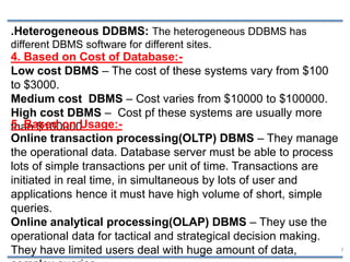 7
.Heterogeneous DDBMS: The heterogeneous DDBMS has
different DBMS software for different sites.
4. Based on Cost of Datab...