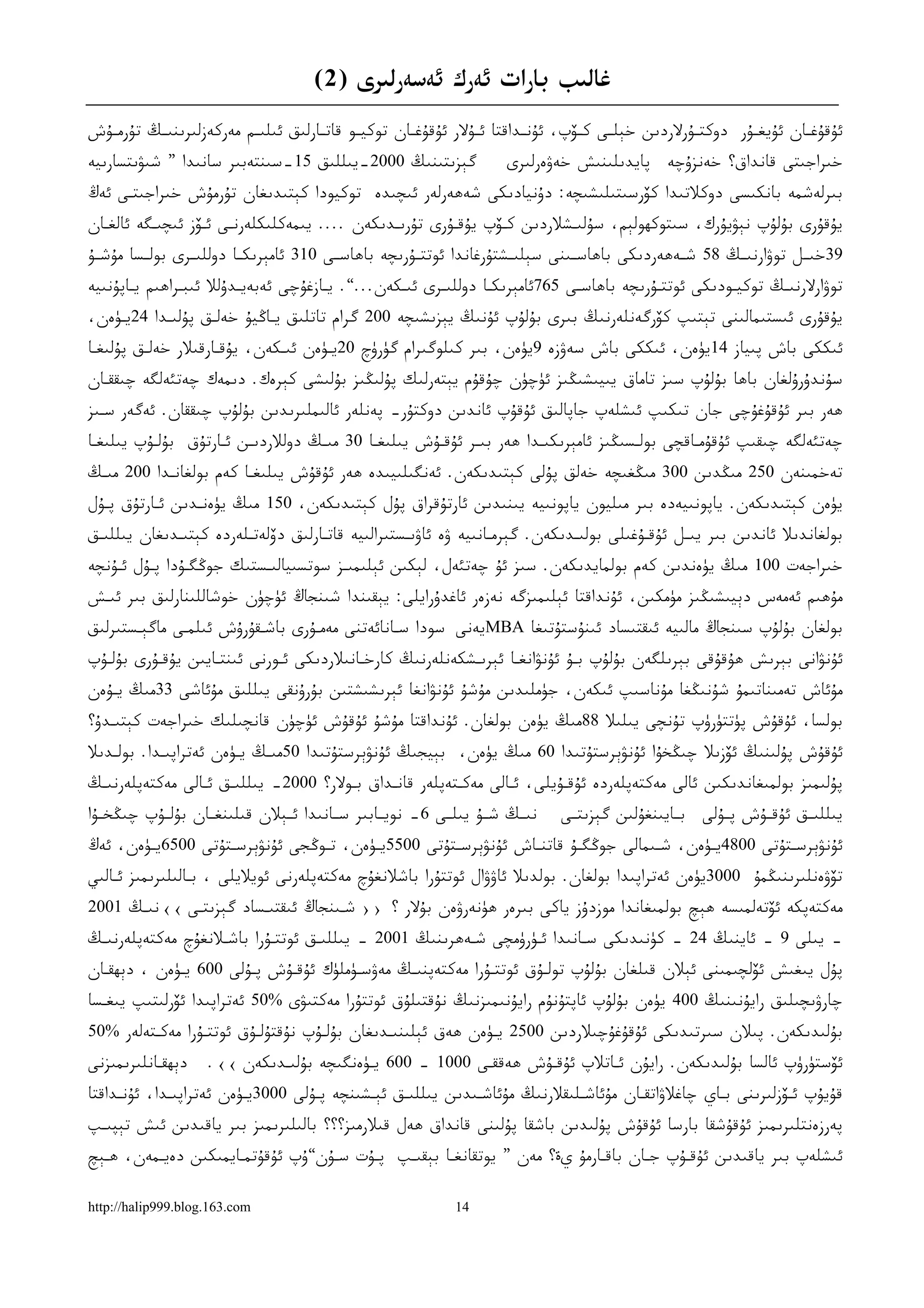 ‫ﻏﺎﻟﯩﺐ ﺑﺎﺭﺍﺕ ﺋﻪﺭﻙ ﺋﻪﺳﻪﺭﻟﯩﺮﻯ )2(‬
‫ﺋﯘﻗﯘﻏــﺎﻥ ﺋﯘﻳﻐــﯘﺭ ﺩﻭﻛﺘــﯘﺭﻻﺭﺩﯨﻦ ﺧﯧﻠــﻰ ﻛــﯚﭖ، ﺋﯘﻧــﺪﺍﻗﺘﺎ ﺋــﯘﻻﺭ ﺋﯘﻗﯘﻏــﺎﻥ ﺗﻮﻛﻴــﻮ ﻗﺎﺗــﺎﺭﻟﯩﻖ ﺋﯩﻠﯩــﻢ ﻣﻪﺭﻛﻪﺯﻟﯩﺮﯨﻨﯩــﯔ ﺗﯘﺭﻣــﯘﺵ‬
‫ﮔﯧﺰﯨﺘﯩﻨﯩﯔ 0002-ﻳﯩﻠﻠﯩﻖ 51-ﺳﯩﻨﺘﻪﺑﯩﺮ ﺳﺎﻧﯩﺪﺍ ” ﺷﯩﯟﯨﺘﺴﺎﺭﯨﻴﻪ‬               ‫ﭘﺎﻳﺪﯨﻠﯩﻨﯩﺶ ﺧﻪﯞﻩﺭﻟﯩﺮﻯ‬       ‫ﺧﯩﺮﺍﺟﯩﺘﻰ ﻗﺎﻧﺪﺍﻕ؟ ﺧﻪﻧﺰﯗﭼﻪ‬
‫ﺑﯩﺮﻟﻪﺷﻤﻪ ﺑﺎﻧﻜﯩﺴﻰ ﺩﻭﻛﻼﺗﯩﺪﺍ ﻛﯚﺭﺳﯩﺘﯩﻠﯩﺸﯩﭽﻪ: ﺩﯗﻧﻴﺎﺩﯨﻜﻰ ﺷﻪﮬﻪﺭﻟﻪﺭ ﺋﯩﭽﯩﺪﻩ ﺗﻮﻛﻴﻮﺩﺍ ﻛﯧﺘﯩﺪﯨﻐﺎﻥ ﺗﯘﺭﻣﯘﺵ ﺧﯩﺮﺍﺟﯩﺘـﻰ ﺋﻪﯓ‬
‫ﻳﯘﻗﯘﺭﻯ ﺑﯘﻟﯘﭖ ﻧﯧﯟﻳﯘﺭﻙ، ﺳﯩﺘﻮﻛﮫﻮﻟﯧﻢ، ﺳﯘﻟﯩـﺸﻼﺭﺩﯨﻦ ﻛـﯚﭖ ﻳﯘﻗـﯘﺭﻯ ﺗﯘﺭﯨـﺪﯨﻜﻪﻥ .... ﻳﯩﻤﻪﻛﻠﯩﻜﻠﻪﺭﻧـﻰ ﺋـﯚﺯ ﺋﯩﭽﯩـﮕﻪ ﺋﺎﻟﻐـﺎﻥ‬
‫93ﺧﯩــﻞ ﺗﻮﯞﺍﺭﻧﯩــﯔ 85 ﺷــﻪﮬﻪﺭﺩﯨﻜﻰ ﺑﺎﮬﺎﺳــﯩﻨﻰ ﺳﯧﻠﯩــﺸﺘﯘﺭﻏﺎﻧﺪﺍ ﺋﻮﺗﺘــﯘﺭﯨﭽﻪ ﺑﺎﮬﺎﺳــﻰ 013 ﺋﺎﻣﯧﺮﯨﻜــﺎ ﺩﻭﻟﻠﯩــﺮﻯ ﺑﻮﻟــﺴﺎ ﻣﯘﺷــﯘ‬
‫ﺗﻮﯞﺍﺭﻻﺭﻧﯩـﯔ ﺗﻮﻛﻴـﻮﺩﯨﻜﻰ ﺋﻮﺗﺘـﯘﺭﯨﭽﻪ ﺑﺎﮬﺎﺳـﻰ 567ﺋﺎﻣﯧﺮﯨﻜـﺎ ﺩﻭﻟﻠﯩـﺮﻯ ﺋﯩـﻜﻪﻥ...“. ﻳـﺎﺯﻏﯘﭼﻰ ﺋﻪﺑﻪﻳـﺪﯗﻟﻼ ﺋﯩﺒـﺮﺍﮬﯩﻢ ﻳـﺎﭘﯘﻧﯩﻴﻪ‬
       ‫ـ‬                                              ‫ـ‬
‫ﻳﯘﻗﯘﺭﻯ ﺋﯩﺴﺘﯩﻤﺎﻟﯩﻨﻰ ﺗﯧﺘﯩﭗ ﻛﯚﺭﮔﻪﻧﻠﻪﺭﻧﯩﯔ ﺑﯩﺮﻯ ﺑﯘﻟﯘﭖ ﺋﯘﻧﯩﯔ ﻳﯧﺰﯨﺸﯩﭽﻪ 002 ﮔﺮﺍﻡ ﺗﺎﺗﻠﯩﻖ ﻳـﺎﯕﻴﯘ ﺧﻪﻟـﻖ ﭘﯘﻟﯩـﺪﺍ 42ﻳـﯜﻩﻥ،‬
‫ﺋﯩﻜﻜﻰ ﺑﺎﺵ ﭘﯩﻴﺎﺯ 41ﻳﯜﻩﻥ، ﺋﯩﻜﻜﻰ ﺑﺎﺵ ﺳﻪﯞﺯﻩ 9ﻳﯜﻩﻥ، ﺑﯩﺮ ﻛﯩﻠﻮﮔﯩﺮﺍﻡ ﮔﯜﺭﯛﭺ 02ﻳـﯜﻩﻥ ﺋﯩـﻜﻪﻥ، ﻳﯘﻗـﺎﺭﻗﯩﻼﺭ ﺧﻪﻟـﻖ ﭘﯘﻟﯩﻐـﺎ‬
‫ﺳﯘﻧﺪﯗﺭﯗﻟﻐﺎﻥ ﺑﺎﮬﺎ ﺑﯘﻟﯘﭖ ﺳﯩﺰ ﺗﺎﻣﺎﻕ ﻳﯩﻴﯩﺸﯩﯖﯩﺰ ﺋﯜﭼﯜﻥ ﭼﯘﻗﯘﻡ ﻳﯧﺘﻪﺭﻟﯩﻚ ﭘﯘﻟﯩﯖﯩﺰ ﺑﯘﻟﯩﺸﻰ ﻛﯧﺮﻩﻙ. ﺩﯨﻤﻪﻙ ﭼﻪﺗﺌﻪﻟﮕﻪ ﭼﯩﻘﻘـﺎﻥ‬
‫ﮬﻪﺭ ﺑﯩﺮ ﺋﯘﻗﯘﻏﯘﭼﻰ ﺟﺎﻥ ﺗﯩﻜﯩﭗ ﺋﯩﺸﻠﻪﭖ ﺟﺎﭘﺎﻟﯩﻖ ﺋﯘﻗﯘﭖ ﺋﺎﻧﺪﯨﻦ ﺩﻭﻛﺘﯘﺭ- ﭘﻪﻧﻠﻪﺭ ﺋﺎﻟﯩﻤﻠﯩﺮﯨﺪﯨﻦ ﺑﯘﻟﯘﭖ ﭼﯩﻘﻘﺎﻥ. ﺋﻪﮔﻪﺭ ﺳـﯩﺰ‬
‫ﭼﻪﺗﺌﻪﻟﮕﻪ ﭼﯩﻘﯩﭗ ﺋﯘﻗﯘﻣـﺎﻗﭽﻰ ﺑﻮﻟـﺴﯩﯖﯩﺰ ﺋﺎﻣﯧﺮﯨﻜﯩـﺪﺍ ﮬﻪﺭ ﺑﯩـﺮ ﺋﯘﻗـﯘﺵ ﻳﯩﻠﯩﻐـﺎ 03 ﻣﯩـﯔ ﺩﻭﻟﻼﺭﺩﯨـﻦ ﺋـﺎﺭﺗﯘﻕ ﺑﯘﻟـﯘﭖ ﻳﯩﻠﯩﻐـﺎ‬
‫ﺗﻪﺧﻤﯩﻨﻪﻥ 052 ﻣﯩﯖﺪﯨﻦ 003 ﻣﯩﯖﻐﯩﭽﻪ ﺧﻪﻟﻖ ﭘﯘﻟﻰ ﻛﯧﺘﯩﺪﯨﻜﻪﻥ. ﺋﻪﻧﮕﯩﻠﯩﻴﯩﺪﻩ ﮬﻪﺭ ﺋﯘﻗﯘﺵ ﻳﯩﻠﯩﻐـﺎ ﻛﻪﻡ ﺑﻮﻟﻐﺎﻧـﺪﺍ 002 ﻣﯩـﯔ‬
‫ﻳﯜﻩﻥ ﻛﯧﺘﯩﺪﯨﻜﻪﻥ. ﻳﺎﭘﻮﻧﯩﻴﻪﺩﻩ ﺑﯩﺮ ﻣﯩﻠﻴﻮﻥ ﻳﺎﭘﻮﻧﯩﻴﻪ ﻳﯩﻨﯩﺪﯨﻦ ﺋﺎﺭﺗﯘﻗﺮﺍﻕ ﭘﯘﻝ ﻛﯧﺘﯩﺪﯨﻜﻪﻥ، 051 ﻣﯩﯔ ﻳﯜﻩﻧـﺪﯨﻦ ﺋـﺎﺭﺗﯘﻕ ﭘـﯘﻝ‬
‫ﺑﻮﻟﻐﺎﻧﺪﯨﻼ ﺋﺎﻧﺪﯨﻦ ﺑﯩﺮ ﻳﯩـﻞ ﺋﯘﻗـﯘﻏﯩﻠﻰ ﺑﻮﻟﯩـﺪﯨﻜﻪﻥ. ﮔﯧﺮﻣـﺎﻧﯩﻴﻪ ﯞﻩ ﺋﺎﯞﯨـﺴﺘﯩﺮﺍﻟﯩﻴﻪ ﻗﺎﺗـﺎﺭﻟﯩﻖ ﺩﯙﻟﻪﺗـﻠﻪﺭﺩﻩ ﻛﯧﺘﯩـﺪﯨﻐﺎﻥ ﻳﯩﻠﻠﯩـﻖ‬
‫ﺧﯩﺮﺍﺟﻪﺕ 001 ﻣﯩﯔ ﻳﯜﻩﻧﺪﯨﻦ ﻛﻪﻡ ﺑﻮﻟﻤﺎﻳﺪﯨﻜﻪﻥ. ﺳﯩﺰ ﺋﯘ ﭼﻪﺗﺌﻪﻝ، ﻟﯧﻜﯩﻦ ﺋﯧﻠﯩﻤﯩـﺰ ﺳﻮﺗﺴﯩﻴﺎﻟﯩـﺴﺘﯩﻚ ﺟﻮﯕﮕـﯘﺩﺍ ﭘـﯘﻝ ﺋـﯘﻧﭽﻪ‬
‫ﻣﯘﮬﯩﻢ ﺋﻪﻣﻪﺱ ﺩﯦﻴﯩﺸﯩﯖﯩﺰ ﻣﯜﻣﻜﯩﻦ، ﺋﯘﻧﺪﺍﻗﺘﺎ ﺋﯧﻠﯩﻤﯩﺰﮔﻪ ﻧﻪﺯﻩﺭ ﺋﺎﻏﺪﯗﺭﺍﻳﻠﻰ: ﻳﯧﻘﯩﻨﺪﺍ ﺷﯩﻨﺠﺎﯓ ﺋﯜﭼﯜﻥ ﺧﻮﺷﺎﻟﻠﯩﻨﺎﺭﻟﯩﻖ ﺑﯩﺮ ﺋﯩـﺶ‬
‫ﺑﻮﻟﻐﺎﻥ ﺑﯘﻟﯘﭖ ﺳﯩﻨﺠﺎﯓ ﻣﺎﻟﯩﻴﻪ ﺋﯩﻘﺘﯩﺴﺎﺩ ﺋﯩﻨﯘﺳﺘﯘﺗﯩﻐﺎ ‪MBA‬ﻳﻪﻧﻰ ﺳﻮﺩﺍ ﺳـﺎﻧﺎﺋﻪﺗﻨﻰ ﻣﻪﻣـﯘﺭﻯ ﺑﺎﺷـﻘﯘﺭﯗﺵ ﺋﯩﻠﻤـﻰ ﻣﺎﮔﯧـﺴﺘﯩﺮﻟﯩﻖ‬
‫ﺋﯘﻧﯟﺍﻧﻰ ﺑﯧﺮﯨﺶ ﮬﯘﻗﯘﻗﻰ ﺑﯧﺮﯨﻠﮕﻪﻥ ﺑﯘﻟﯘﭖ ﺑـﯘ ﺋﯘﻧﯟﺍﻧﻐـﺎ ﺋﯧﺮﯨـﺸﻜﻪﻧﻠﻪﺭﻧﯩﯔ ﻛﺎﺭﺧـﺎﻧﯩﻼﺭﺩﯨﻜﻰ ﺋـﻮﺭﻧﻰ ﺋﯩﻨﺘـﺎﻳﯩﻦ ﻳﯘﻗـﯘﺭﻯ ﺑﯘﻟـﯘﭖ‬
‫ﻣﯘﺋﺎﺵ ﺗﻪﻣﯩﻨﺎﺗﯩﻤﯘ ﺷﯘﻧﯩﯖﻐﺎ ﻣﯘﻧﺎﺳﯩﭗ ﺋﯩﻜﻪﻥ، ﺟﯜﻣﻠﯩﺪﯨﻦ ﻣﯘﺷﯘ ﺋﯘﻧﯟﺍﻧﻐﺎ ﺋﯧﺮﯨﺸﯩﺸﺘﯩﻦ ﺑﯘﺭﯗﻧﻘﻰ ﻳﯩﻠﻠﯩﻖ ﻣﯘﺋﺎﺷﻰ 33ﻣﯩﯔ ﻳـﯘﻩﻥ‬
‫ﺑﻮﻟﺴﺎ، ﺋﯘﻗﯘﺵ ﭘﯜﺗﺘﯜﺭﯛﭖ ﺗﯘﻧﭽﻰ ﻳﯩﻠﯩﻼ 88ﻣﯩﯔ ﻳﯜﻩﻥ ﺑﻮﻟﻐﺎﻥ. ﺋﯘﻧﺪﺍﻗﺘﺎ ﻣﯘﺷﯘ ﺋﯘﻗﯘﺵ ﺋﯜﭼﯜﻥ ﻗﺎﻧﭽﯩﻠﯩﻚ ﺧﯩﺮﺍﺟﻪﺕ ﻛﯧﺘﯩـﺪﯗ؟‬
‫ﺋﯘﻗﯘﺵ ﭘﯘﻟﯩﻨﯩﯔ ﺋﯚﺯﯨﻼ ﭼﯩﯖﺨﯘﺍ ﺋﯘﻧﯟﯦﺮﺳﺘﯘﺗﯩﺪﺍ 06 ﻣﯩﯔ ﻳﯜﻩﻥ، ﺑﯧﻴﺠﯩﯔ ﺋﯘﻧﯟﯦﺮﺳﺘﯘﺗﯩﺪﺍ 05ﻣﯩـﯔ ﻳـﯜﻩﻥ ﺋﻪﺗﺮﺍﭘﯩـﺪﺍ. ﺑﻮﻟـﺪﯨﻼ‬
‫ﭘﯘﻟﯩﻤﯩﺰ ﺑﻮﻟﻤﯩﻐﺎﻧﺪﯨﻜﯩﻦ ﺋﺎﻟﻰ ﻣﻪﻛﺘﻪﭘﻠﻪﺭﺩﻩ ﺋﯘﻗـﯘﻳﻠﻰ، ﺋـﺎﻟﻰ ﻣﻪﻛـﺘﻪﭘﻠﻪﺭ ﻗﺎﻧـﺪﺍﻕ ﺑـﻮﻻﺭ؟ 0002- ﻳﯩﻠﻠﯩـﻖ ﺋـﺎﻟﻰ ﻣﻪﻛﺘﻪﭘﻠﻪﺭﻧﯩـﯔ‬
‫ﻧﯩــﯔ ﺷــﯘ ﻳﯩﻠــﻰ 6- ﻧﻮﻳــﺎﺑﯩﺮ ﺳــﺎﻧﯩﺪﺍ ﺋــﯧﻼﻥ ﻗﯩﻠﯩﻨﻐــﺎﻥ ﺑﯘﻟــﯘﭖ ﭼﯩﯖﺨــﯘﺍ‬    ‫ﻳﯩﻠﻠﯩــﻖ ﺋﯘﻗــﯘﺵ ﭘــﯘﻟﻰ·¡ﺑــﺎﻳﯩﻨﻐﯘﻟﯩﻦ ﮔﯧﺰﯨﺘــﻰ‬
‫ﺋﯘﻧﯟﯦﺮﺳـﺘﯘﺗﻰ 0084ﻳ ـﯜﻩﻥ، ﺷـﯩﻤﺎﻟﻰ ﺟﻮﯕﮕ ـﯘ ﻗﺎﺗﻨـﺎﺵ ﺋﯘﻧﯟﯦﺮﺳ ـﺘﯘﺗﻰ 0055ﻳـﯜﻩﻥ، ﺗ ـﻮﯕﺠﻰ ﺋﯘﻧﯟﯦﺮﺳـﺘﯘﺗﻰ 0056ﻳ ـﯜﻩﻥ، ﺋﻪﯓ‬
        ‫ـ‬           ‫ـ‬            ‫ـ‬       ‫ـ‬          ‫ـ‬           ‫ـ‬      ‫ـ‬           ‫ـ‬      ‫ـ‬           ‫ـ‬
‫ﺗﯚﯞﻩﻧﻠﯩﺮﯨﻨﯩﯖﻤﯘ 0003ﻳﯜﻩﻥ ﺋﻪﺗﺮﺍﭘﯩﺪﺍ ﺑﻮﻟﻐﺎﻥ. ﺑﻮﻟﺪﯨﻼ ﺋﺎﯞﯞﺍﻝ ﺋﻮﺗﺘﯘﺭﺍ ﺑﺎﺷﻼﻧﻐﯘﭺ ﻣﻪﻛﺘﻪﭘﻠﻪﺭﻧﻰ ﺋﻮﻳﻼﻳﻠﻰ ، ﺑـﺎﻟﯩﻠﯩﺮﯨﻤﯩﺰ ﺋـﺎﻟﯩﻲ‬
‫ﻣﻪﻛﺘﻪﭘﻜﻪ ﺋﯚﺗﻪﻟﻤﯩﺴﻪ ﮬﯧﭻ ﺑﻮﻟﻤﯩﻐﺎﻧﺪﺍ ﻣﻮﺯﺩﯗﺯ ﻳﺎﻛﻰ ﺑﯩﺮﻩﺭ ﮬﯜﻧﻪﺭﯞﻩﻥ ﺑﯘﻻﺭ ؟ ›› ﺷـﯩﻨﺠﺎﯓ ﺋﯩﻘﺘﯩـﺴﺎﺩ ﮔﯧﺰﯨﺘـﻰ ‹‹ﻧﯩـﯔ 1002‬
‫– ﻳﯩﻠﻰ 9 – ﺋﺎﻳﻨﯩﯔ 42 – ﻛﯜﻧﯩﺪﯨﻜﻰ ﺳـﺎﻧﯩﺪﺍ ﺋـﯜﺭﯛﻣﭽﻰ ﺷـﻪﮬﺮﯨﻨﯩﯔ 1002 – ﻳﯩﻠﻠﯩـﻖ ﺋﻮﺗﺘـﯘﺭﺍ ﺑﺎﺷـﻼﻧﻐﯘﭺ ﻣﻪﻛﺘﻪﭘﻠﻪﺭﻧﯩـﯔ‬
‫ﭘﯘﻝ ﻳﯩﻐﯩﺶ ﺋﯚﻟﭽﯩﻤﯩﻨﻰ ﺋﯧﻼﻥ ﻗﯩﻠﻐﺎﻥ ﺑﯘﻟﯘﭖ ﺗﻮﻟـﯘﻕ ﺋﻮﺗﺘـﯘﺭﺍ ﻣﻪﻛﺘﻪﭘﻨﯩـﯔ ﻣﻪﯞﺳـﯜﻣﻠﯜﻙ ﺋﯘﻗـﯘﺵ ﭘـﯘﻟﻰ 006 ﻳـﯜﻩﻥ ، ﺩﯦﮫﻘـﺎﻥ‬
‫ﭼﺎﺭﯞﯨﭽﯩﻠﯩﻖ ﺭﺍﻳﯘﻧﯩﻨﯩﯔ 004 ﻳﯜﻩﻥ ﺑﯘﻟﯘﭖ ﺋﺎﭘﺘﯘﻧﯘﻡ ﺭﺍﻳﯘﻧﯩﻤﯩﺰﻧﯩﯔ ﻧﯘﻗﺘﯩﻠﯘﻕ ﺋﻮﺗﺘﯘﺭﺍ ﻣﻪﻛﺘﯩﯟﻯ %05 ﺋﻪﺗﺮﺍﭘﯩﺪﺍ ﺋﯚﺭﻟﯩﺘﯩﭗ ﻳﯩﻐـﺴﺎ‬
‫ﺑﯘﻟﯩﺪﯨﻜﻪﻥ. ﭘﯩﻼﻥ ﺳﯩﺮﺗﯩﺪﯨﻜﻰ ﺋﯘﻗﯘﻏﯘﭼﯩﻼﺭﺩﯨﻦ 0052 ﻳـﯜﻩﻥ ﮬﻪﻕ ﺋﯧﻠﯩﻨﯩـﺪﯨﻐﺎﻥ ﺑﯘﻟـﯘﭖ ﻧﯘﻗﺘﯘﻟـﯘﻕ ﺋﻮﺗﺘـﯘﺭﺍ ﻣﻪﻛـﺘﻪﻟﻪﺭ %05‬
‫ﺩﯦﮫﻘـﺎﻧﻠﯩﺮﯨﻤﯩﺰﻧﻰ‬    ‫ﺋﯚﺳﺘﯜﺭﯛﭖ ﺋﺎﻟﺴﺎ ﺑﯘﻟﯩﺪﯨﻜﻪﻥ. ﺭﺍﻳﯘﻥ ﺋـﺎﺗﻼﭖ ﺋﯘﻗـﯘﺵ ﮬﻪﻗﻘـﻰ 0001 – 006 ﻳـﯜﻩﻧﮕﯩﭽﻪ ﺑﯘﻟﯩـﺪﯨﻜﻪﻥ ‹‹.‬
‫ﻗﯘﻳﯘﭖ ﺋـﯚﺯﻟﯩﺮﯨﻨﻰ ﺑـﺎﻱ ﭼﺎﻏﻼﯞﺍﺗﻘـﺎﻥ ﻣﯘﺋﺎﺷـﻠﯩﻘﻼﺭﻧﯩﯔ ﻣﯘﺋﺎﺷـﯩﺪﯨﻦ ﻳﯩﻠﻠﯩـﻖ ﺋﯧـﺸﯩﻨﭽﻪ ﭘـﯘﻟﻰ 0003ﻳـﯜﻩﻥ ﺋﻪﺗﺮﺍﭘﯩـﺪﺍ، ﺋﯘﻧـﺪﺍﻗﺘﺎ‬
‫ﭘﻪﺭﺯﻩﻧﺘﻠﯩﺮﯨﻤﯩﺰ ﺋﯘﻗﯘﺷﻘﺎ ﺑﺎﺭﺳﺎ ﺋﯘﻗﯘﺵ ﭘﯘﻟﯩﺪﯨﻦ ﺑﺎﺷﻘﺎ ﭘﯘﻟﯩﻨﻰ ﻗﺎﻧﺪﺍﻕ ﮬﻪﻝ ﻗﯩﻼﺭﻣﯩﺰ؟؟؟ ﺑﺎﻟﯩﻠﯩﺮﯨﻤﯩﺰ ﺑﯩﺮ ﻳﺎﻗﯩﺪﯨﻦ ﺋﯩﺶ ﺗﯧﭙﯩـﭗ‬
‫ﺋﯩﺸﻠﻪﭖ ﺑﯩﺮ ﻳﺎﻗﯩﺪﯨﻦ ﺋﯘﻗـﯘﭖ ﺟـﺎﻥ ﺑﺎﻗـﺎﺭﻣﯘ ﻱة؟ ﻣﻪﻥ ” ﻳﻮﺗﻘﺎﻧﻐـﺎ ﺑﯧﻘﯩـﭗ ﭘـﯘﺕ ﺳـﯘﻥ“ﯗﭖ ﺋﯘﻗﯘﺗﻤـﺎﻳﻤﯩﻜﯩﻦ ﺩﻩﻳـﻤﻪﻥ، ﮬـﯧﭻ‬

‫‪http://halip999.blog.163.com‬‬                                 ‫41‬
 