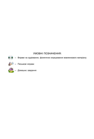 Умовні позначення:
– вправи на аудіювання, фонетичне опрацювання мовленнєвого матеріалу
– письмові вправи
– Домашнє завдання
 