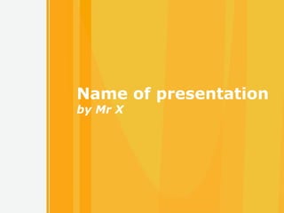 Name of presentation
by Mr X




                  1
 