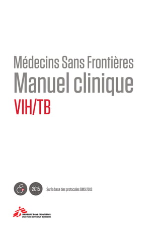 MSFHIV/TBclinicalguide i
DOCTORS WITHOUT BORDERS
MEDECINS SANS FRONTIERES
VIH/TB
Manuelclinique
2015 SurlabasedesprotocolesOMS2013
MédecinsSansFrontières
 