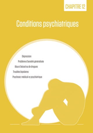 205
12. Conditions
psychiatriques
Conditionspsychiatriques
CHAPITRE12
Dépression
Problèmed’anxiétégénéralisée
Abusd’alcooloudedrogues
Troublesbipolaires
Psychose:médicalvspsychiatrique
 