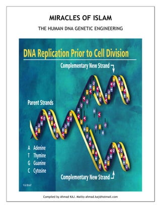 MIRACLES OF ISLAM
THE HUMAN DNA GENETIC ENGINEERING




  Compiled by Ahmad KAJ. Mailto ahmad.kaj@hotmail.com
 