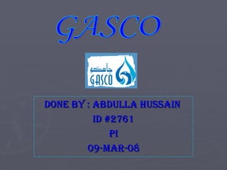 Done By : Abdulla Hussain  ID #2761 PI 09-Mar-08 GASCO 