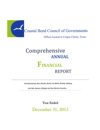 Coastal Bend Council ofGovernments
Offices located in Corpus Christi,Texas
Comprehensive
ANNUAL
Financial
REPORT
Serving Aransas,Bee,Brooks,Duval,Jim Wells,Kenedy,Kleberg,
Live Oak,Nueces,Refugio andSan Patricia Counties
Year Ended
December 31,2015
 