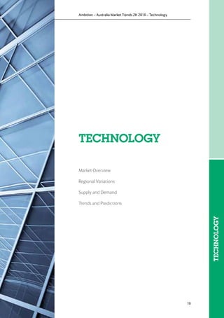 19
Ambition – Australia Market Trends 2H 2014 – Technology
Market Overview
Regional Variations
Supply and Demand
Trends and Predictions
TECHNOLOGY
TECHNOLOGY
 